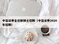 中信证券全日制硕士招聘（中信证券2020年招聘）