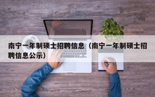 南宁一年制硕士招聘信息（南宁一年制硕士招聘信息公示）