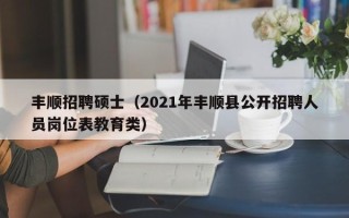 丰顺招聘硕士（2021年丰顺县公开招聘人员岗位表教育类）