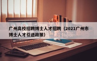 广州高校招聘博士人才招聘（2021广州市博士人才引进政策）
