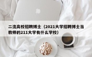 二流高校招聘博士（2021大学招聘博士当教师的211大学有什么学校）