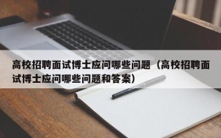 高校招聘面试博士应问哪些问题（高校招聘面试博士应问哪些问题和答案）