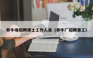 养牛场招聘硕士工作人员（养牛厂招聘原工）