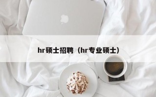 hr硕士招聘（hr专业硕士）