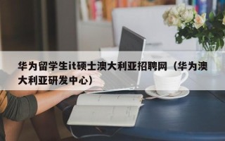 华为留学生it硕士澳大利亚招聘网（华为澳大利亚研发中心）