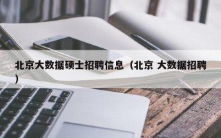 北京大数据硕士招聘信息（北京 大数据招聘）