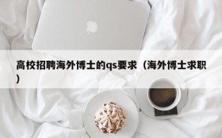 高校招聘海外博士的qs要求（海外博士求职）