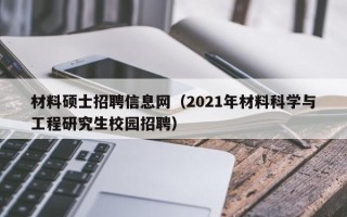材料硕士招聘信息网（2021年材料科学与工程研究生校园招聘）