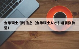 金华硕士招聘信息（金华硕士人才引进薪资待遇）