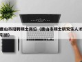 唐山市招聘硕士岗位（唐山市硕士研究生人才引进）