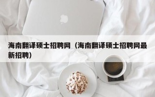 海南翻译硕士招聘网（海南翻译硕士招聘网最新招聘）