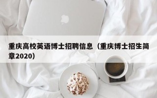 重庆高校英语博士招聘信息（重庆博士招生简章2020）