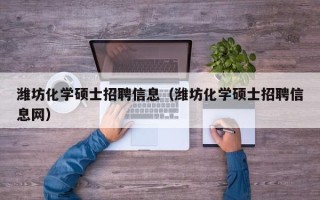 潍坊化学硕士招聘信息（潍坊化学硕士招聘信息网）