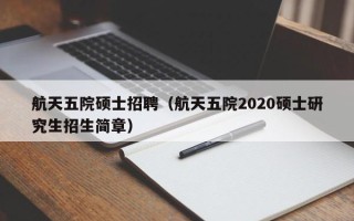 航天五院硕士招聘（航天五院2020硕士研究生招生简章）