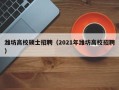 潍坊高校硕士招聘（2021年潍坊高校招聘）