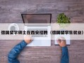 德国留学硕士在西安招聘（德国留学生就业）