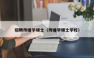 招聘传播学硕士（传播学硕士学校）