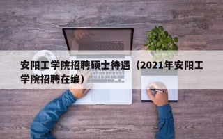安阳工学院招聘硕士待遇（2021年安阳工学院招聘在编）