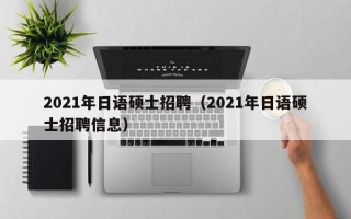 2021年日语硕士招聘（2021年日语硕士招聘信息）