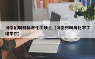 河南招聘材料与化工硕士（河南材料与化学工程学院）