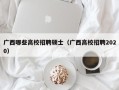 广西哪些高校招聘硕士（广西高校招聘2020）