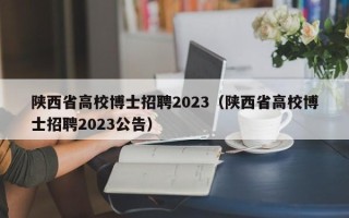陕西省高校博士招聘2023（陕西省高校博士招聘2023公告）