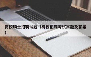 高校硕士招聘试题（高校招聘考试真题及答案）