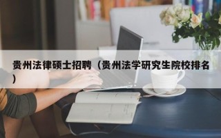 贵州法律硕士招聘（贵州法学研究生院校排名）