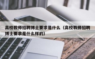 高校教师招聘博士要求是什么（高校教师招聘博士要求是什么样的）
