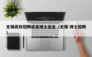 无锡高校招聘疫苗博士信息（无锡 博士招聘）