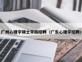 广州心理学硕士学历招聘（广东心理学招聘）