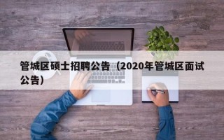 管城区硕士招聘公告（2020年管城区面试公告）