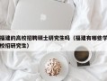福建的高校招聘硕士研究生吗（福建有哪些学校招研究生）