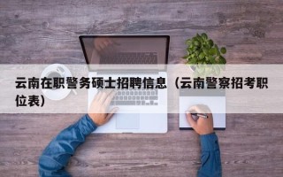 云南在职警务硕士招聘信息（云南警察招考职位表）