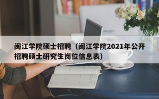 闽江学院硕士招聘（闽江学院2021年公开招聘硕士研究生岗位信息表）