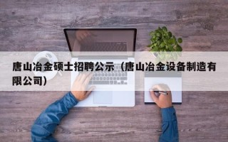唐山冶金硕士招聘公示（唐山冶金设备制造有限公司）