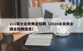 211硕士北京央企招聘（2020北京央企国企招聘信息）