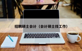 招聘硕士会计（会计硕士找工作）