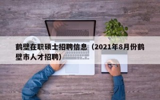 鹤壁在职硕士招聘信息（2021年8月份鹤壁市人才招聘）