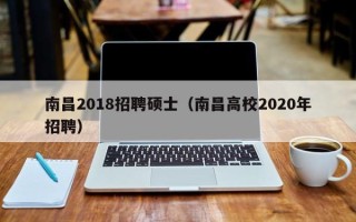 南昌2018招聘硕士（南昌高校2020年招聘）