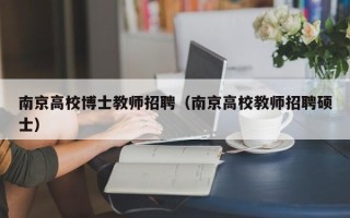 南京高校博士教师招聘（南京高校教师招聘硕士）