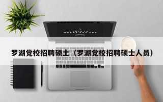 罗湖党校招聘硕士（罗湖党校招聘硕士人员）