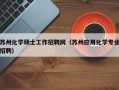 苏州化学硕士工作招聘网（苏州应用化学专业招聘）