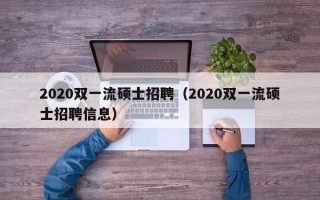 2020双一流硕士招聘（2020双一流硕士招聘信息）
