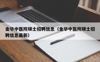 金华中医院硕士招聘信息（金华中医院硕士招聘信息最新）