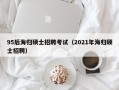 95后海归硕士招聘考试（2021年海归硕士招聘）