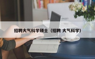 招聘大气科学硕士（招聘 大气科学）