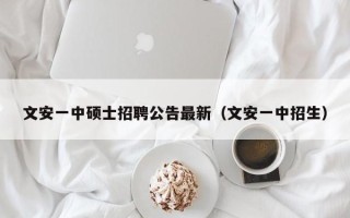 文安一中硕士招聘公告最新（文安一中招生）