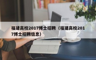 福建高校2017博士招聘（福建高校2017博士招聘信息）
