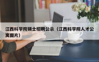 江西科学院硕士招聘公示（江西科学院人才公寓图片）